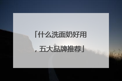 什么洗面奶好用，五大品牌推荐