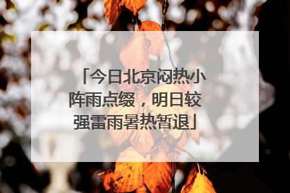 今日北京闷热小阵雨点缀，明日较强雷雨暑热暂退