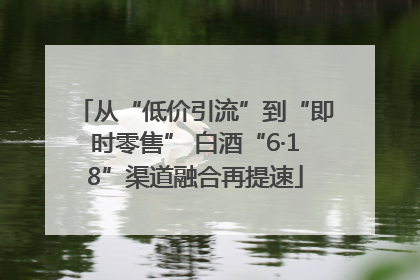 从“低价引流”到“即时零售” 白酒“6·18”渠道融合再提速