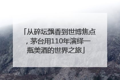 从碎坛飘香到世博焦点，茅台用110年演绎一瓶美酒的世界之旅