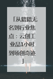 从籍籍无名到行业焦点：云创工业品1小时到场创奇迹