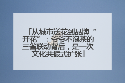 从城市送花到品牌“开花”：爷爷不泡茶的三省联动背后，是一次文化共振式扩张