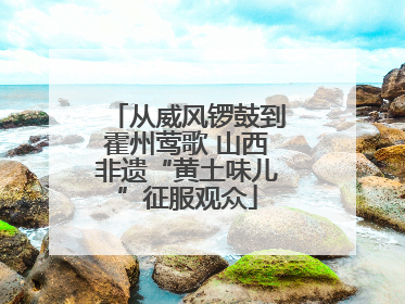 从威风锣鼓到霍州莺歌 山西非遗“黄土味儿”征服观众