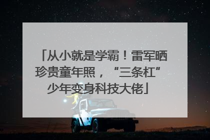 从小就是学霸！雷军晒珍贵童年照，“三条杠”少年变身科技大佬