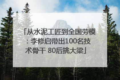 从水泥工匠到全国劳模：李修启带出100名技术骨干 80后挑大梁
