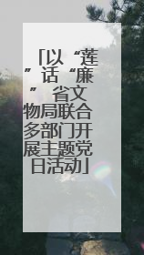 以“莲”话“廉” 省文物局联合多部门开展主题党日活动