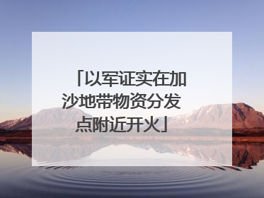 以军证实在加沙地带物资分发点附近开火