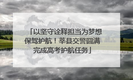 以坚守诠释担当为梦想保驾护航！莘县交警圆满完成高考护航任务
