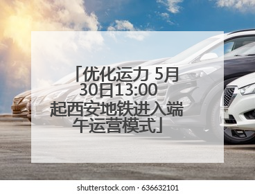 优化运力 5月30日13:00起西安地铁进入端午运营模式