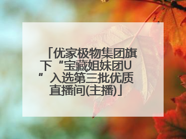 优家极物集团旗下“宝藏姐妹团U”入选第三批优质直播间(主播)