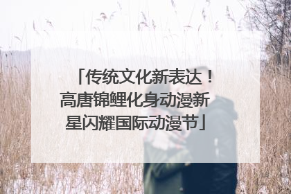 传统文化新表达！高唐锦鲤化身动漫新星闪耀国际动漫节