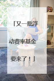 又一批浮动费率基金要来了！