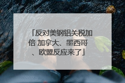 反对美钢铝关税加倍 加拿大、墨西哥、欧盟反应来了