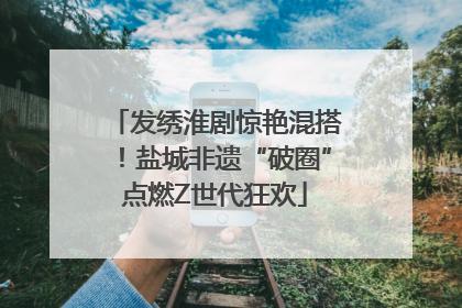 发绣淮剧惊艳混搭！盐城非遗“破圈”点燃Z世代狂欢