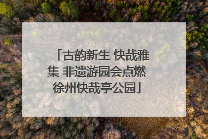 古韵新生 快哉雅集 非遗游园会点燃徐州快哉亭公园