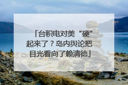 台积电对美“硬”起来了？岛内舆论把目光看向了赖清德