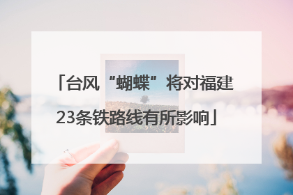台风“蝴蝶”将对福建23条铁路线有所影响