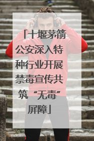 十堰茅箭公安深入特种行业开展禁毒宣传共筑“无毒”屏障