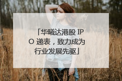 华曦达港股 IPO 递表，致力成为行业发展先驱