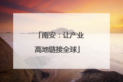 南安：让产业高地链接全球