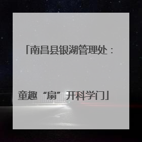 南昌县银湖管理处：童趣“扇”开科学门