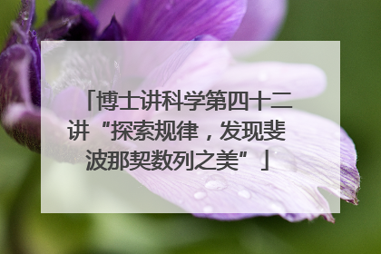博士讲科学第四十二讲“探索规律，发现斐波那契数列之美”