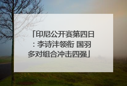 印尼公开赛第四日：李诗沣领衔 国羽多对组合冲击四强