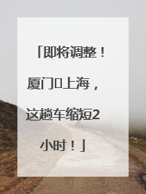 即将调整！厦门⇌上海，这趟车缩短2小时！