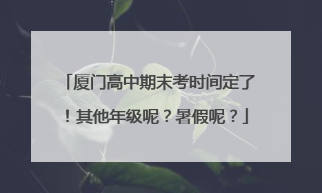 厦门高中期末考时间定了！其他年级呢？暑假呢？