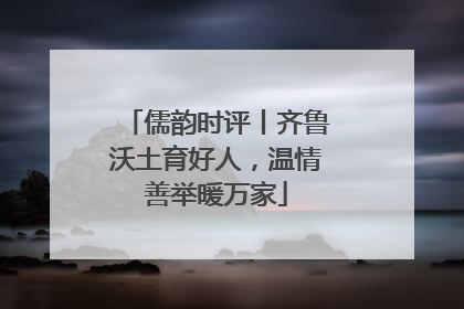 儒韵时评丨齐鲁沃土育好人，温情善举暖万家