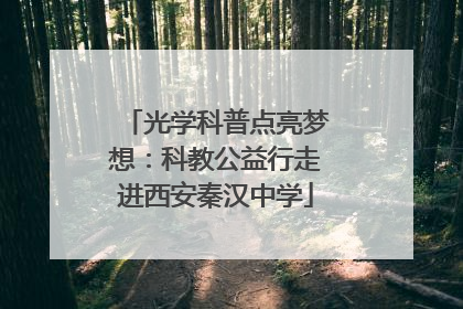 光学科普点亮梦想：科教公益行走进西安秦汉中学