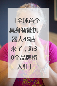 全球首个具身智能机器人4S店来了，近30个品牌将入驻