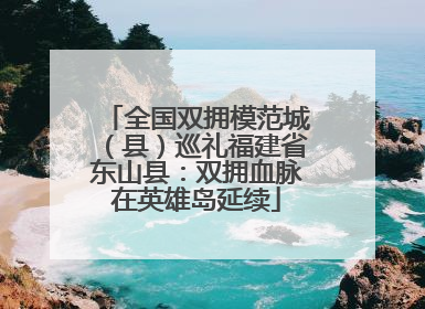 全国双拥模范城（县）巡礼福建省东山县：双拥血脉在英雄岛延续