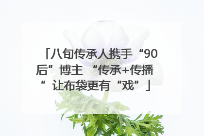 八旬传承人携手“90后”博主 “传承+传播”让布袋更有“戏”