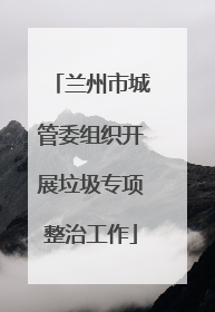 兰州市城管委组织开展垃圾专项整治工作