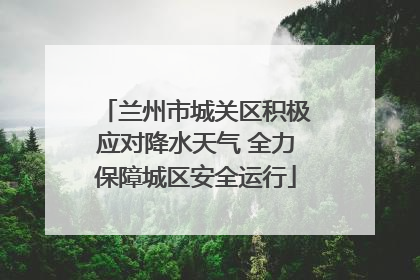 兰州市城关区积极应对降水天气 全力保障城区安全运行