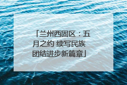兰州西固区：五月之约 续写民族团结进步新篇章