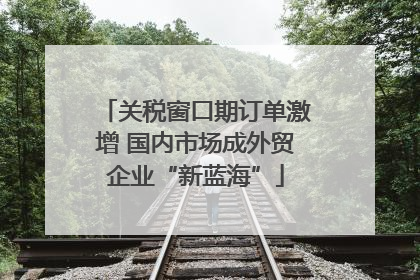 关税窗口期订单激增 国内市场成外贸企业“新蓝海”