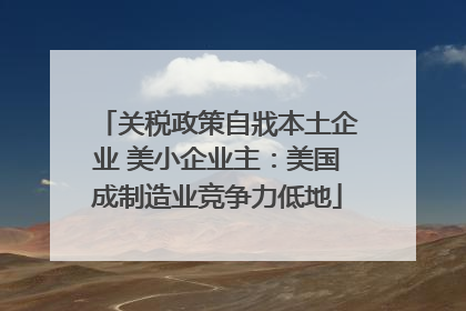 关税政策自戕本土企业 美小企业主：美国成制造业竞争力低地