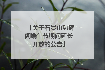 关于石景山功碑阁端午节期间延长开放的公告