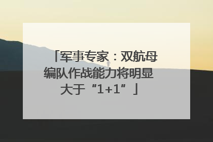 军事专家：双航母编队作战能力将明显大于“1+1”