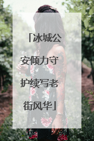 冰城公安倾力守护续写老街风华