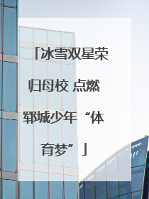 冰雪双星荣归母校 点燃郓城少年“体育梦”