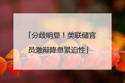 分歧明显！美联储官员激辩降息紧迫性