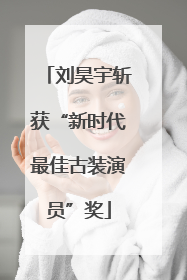 刘昊宇斩获“新时代最佳古装演员”奖