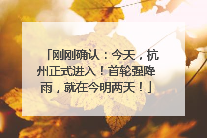 刚刚确认：今天，杭州正式进入！首轮强降雨，就在今明两天！