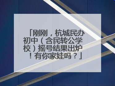 刚刚，杭城民办初中（含民转公学校）摇号结果出炉！有你家娃吗？