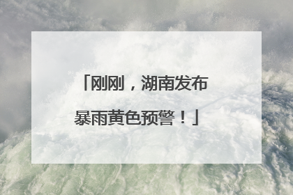 刚刚，湖南发布暴雨黄色预警！