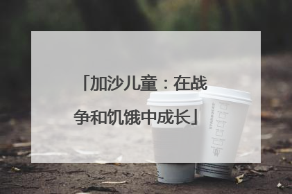 加沙儿童：在战争和饥饿中成长