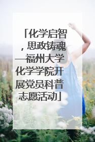 化学启智，思政铸魂—福州大学化学学院开展党员科普志愿活动